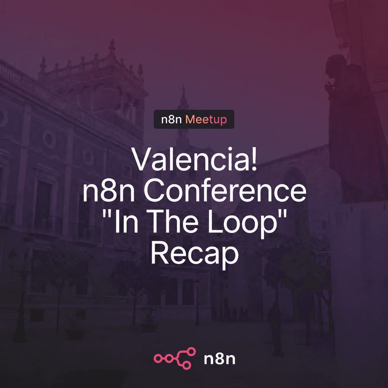 n8n Valencia: n8n Conference In The Loop: Valencia Recap!